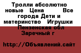 Тролли абсолютно новые › Цена ­ 600 - Все города Дети и материнство » Игрушки   . Пензенская обл.,Заречный г.